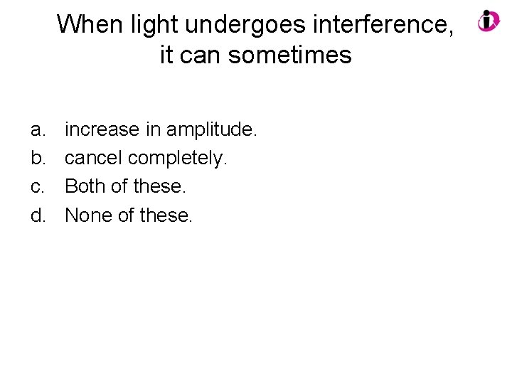 When light undergoes interference, it can sometimes a. b. c. d. increase in amplitude.