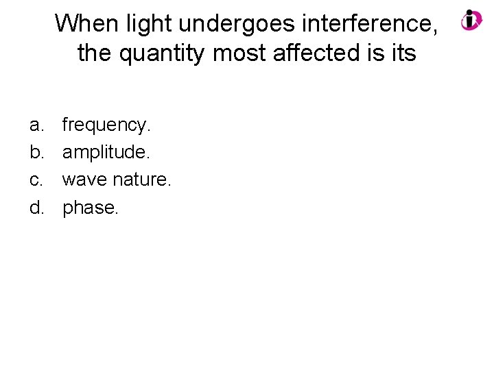 When light undergoes interference, the quantity most affected is its a. b. c. d.