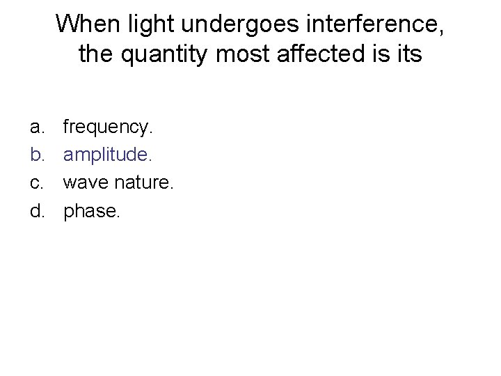 When light undergoes interference, the quantity most affected is its a. b. c. d.