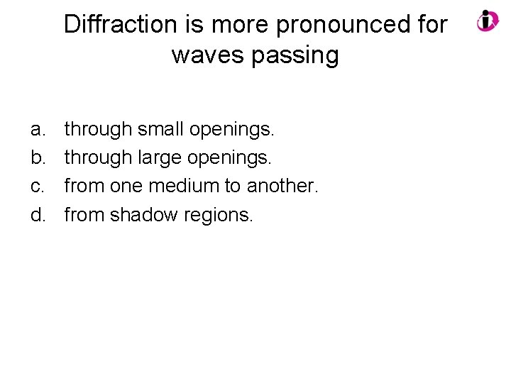 Diffraction is more pronounced for waves passing a. b. c. d. through small openings.