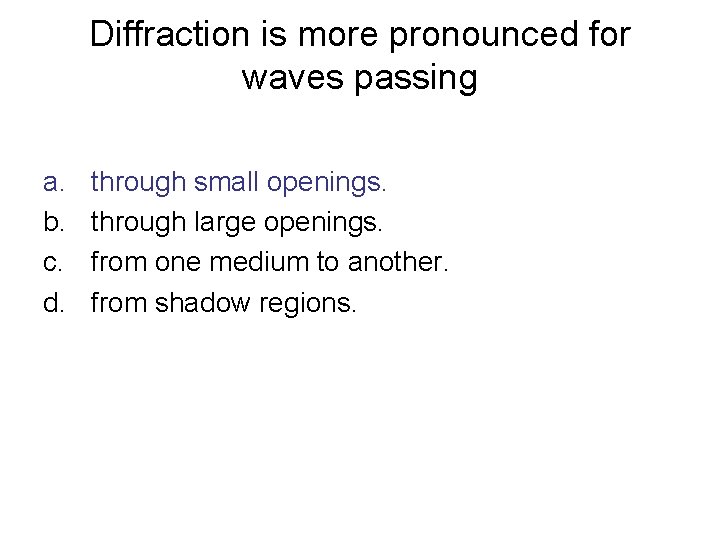 Diffraction is more pronounced for waves passing a. b. c. d. through small openings.