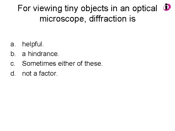 For viewing tiny objects in an optical microscope, diffraction is a. b. c. d.