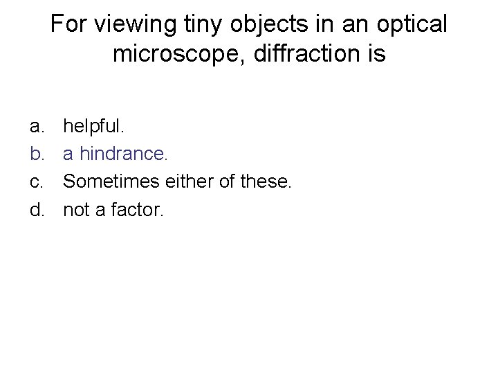 For viewing tiny objects in an optical microscope, diffraction is a. b. c. d.