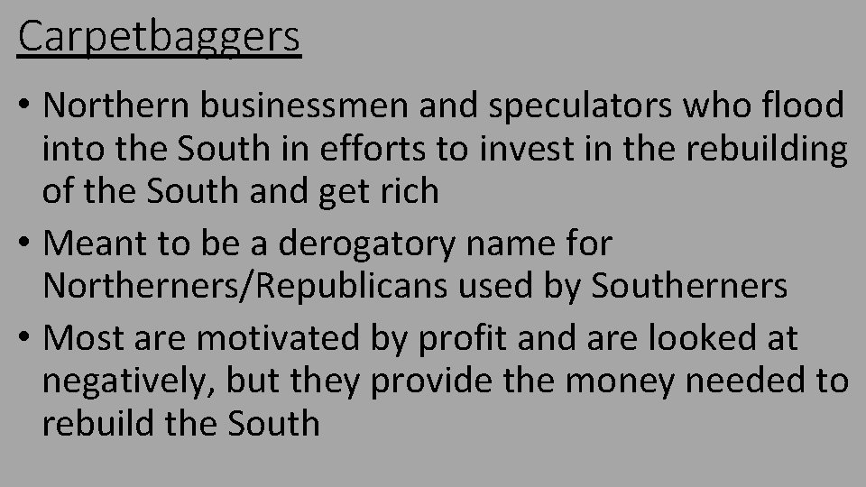 Carpetbaggers • Northern businessmen and speculators who flood into the South in efforts to