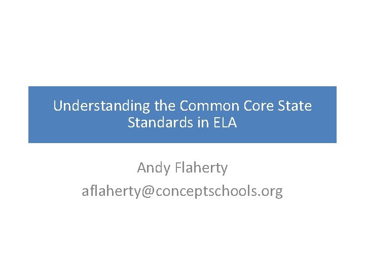 Understanding the Common Core State Standards in ELA Andy Flaherty aflaherty@conceptschools. org 