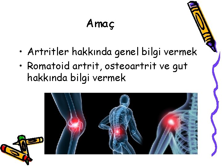 Amaç • Artritler hakkında genel bilgi vermek • Romatoid artrit, osteoartrit ve gut hakkında Amaç • Artritler hakkında genel bilgi vermek • Romatoid artrit, osteoartrit ve gut hakkında