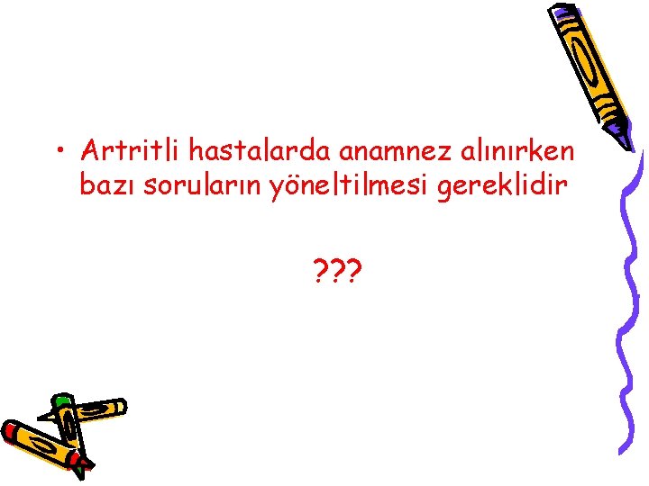 • Artritli hastalarda anamnez alınırken bazı soruların yöneltilmesi gereklidir ? ? ? • Artritli hastalarda anamnez alınırken bazı soruların yöneltilmesi gereklidir ? ? ?