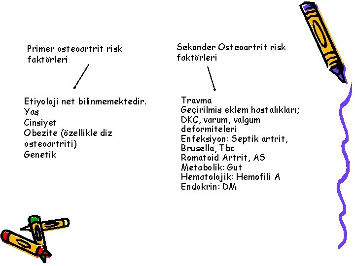 Primer osteoartrit risk faktörleri Etiyoloji net bilinmemektedir. Yaş Cinsiyet Obezite (özellikle diz osteoartriti) Genetik Primer osteoartrit risk faktörleri Etiyoloji net bilinmemektedir. Yaş Cinsiyet Obezite (özellikle diz osteoartriti) Genetik