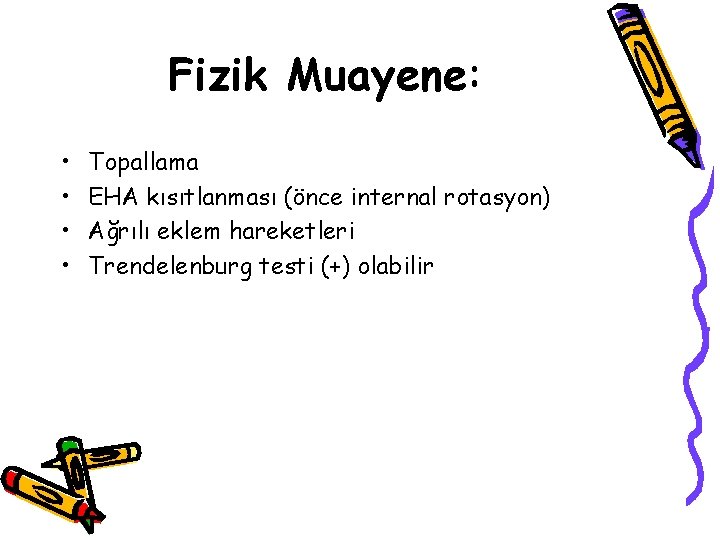 Fizik Muayene: • • Topallama EHA kısıtlanması (önce internal rotasyon) Ağrılı eklem hareketleri Trendelenburg Fizik Muayene: • • Topallama EHA kısıtlanması (önce internal rotasyon) Ağrılı eklem hareketleri Trendelenburg