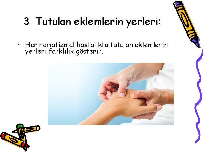 3. Tutulan eklemlerin yerleri: • Her romatizmal hastalıkta tutulan eklemlerin yerleri farklılık gösterir. 3. Tutulan eklemlerin yerleri: • Her romatizmal hastalıkta tutulan eklemlerin yerleri farklılık gösterir.