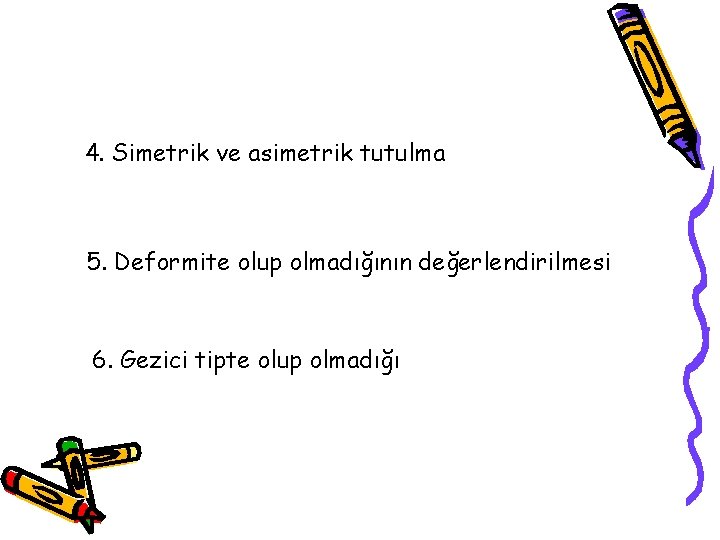 4. Simetrik ve asimetrik tutulma 5. Deformite olup olmadığının değerlendirilmesi 6. Gezici tipte olup 4. Simetrik ve asimetrik tutulma 5. Deformite olup olmadığının değerlendirilmesi 6. Gezici tipte olup
