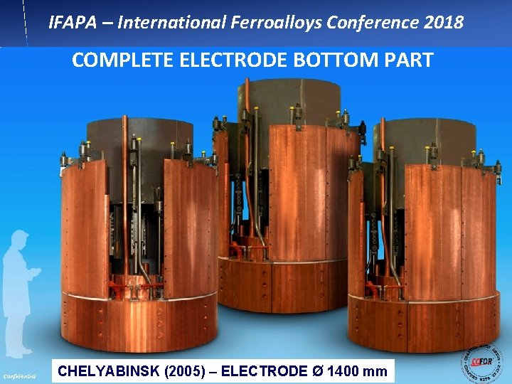 IFAPA – International Ferroalloys Conference 2018 COMPLETE ELECTRODE BOTTOM PART Confidential CHELYABINSK (2005) –