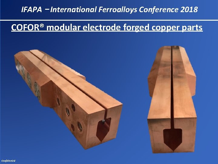 IFAPA – International Ferroalloys Conference 2018 COFOR® modular electrode forged copper parts Confidential 