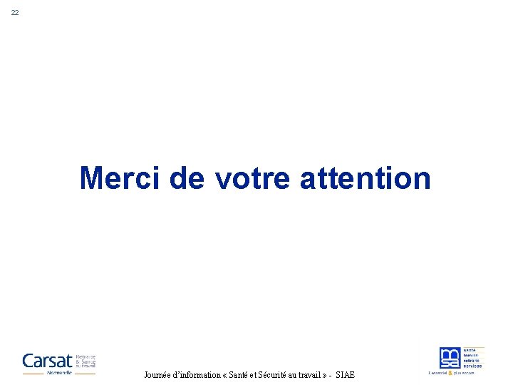 22 Merci de votre attention Journée d’information « Santé et Sécurité au travail »