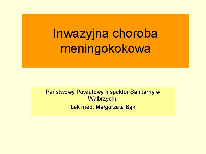 Inwazyjna choroba meningokokowa Państwowy Powiatowy Inspektor Sanitarny w Wałbrzychu Lek med. Małgorzata Bąk 