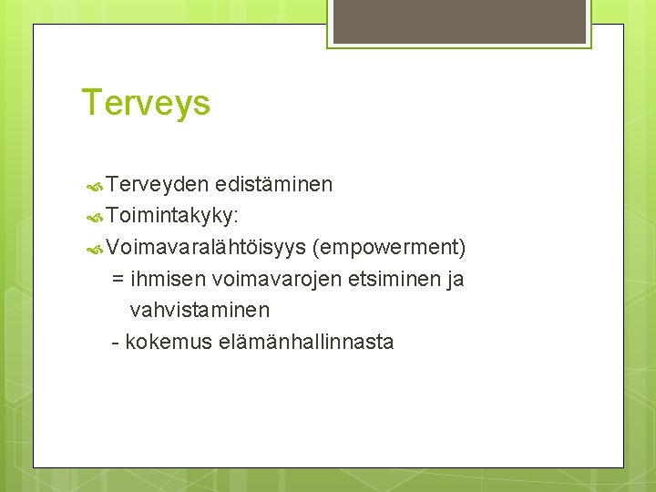 Terveys Terveyden edistäminen Toimintakyky: Voimavaralähtöisyys (empowerment) = ihmisen voimavarojen etsiminen ja vahvistaminen - kokemus