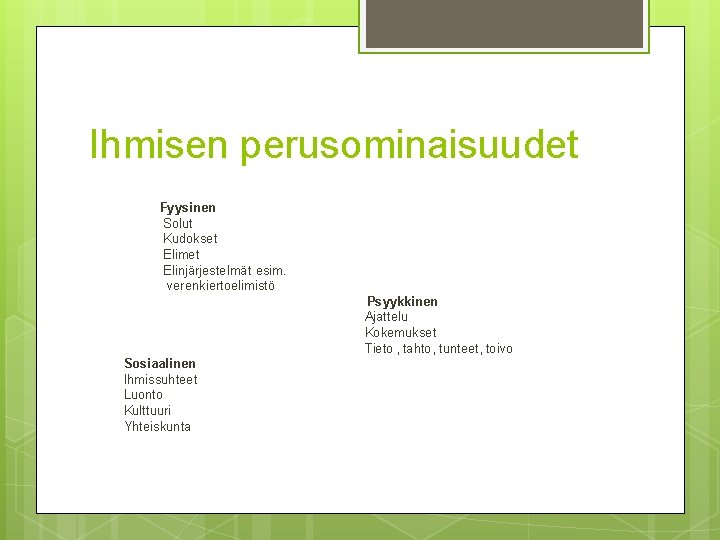 Ihmisen perusominaisuudet Fyysinen Solut Kudokset Elimet Elinjärjestelmät esim. verenkiertoelimistö Psyykkinen Ajattelu Kokemukset Tieto ,