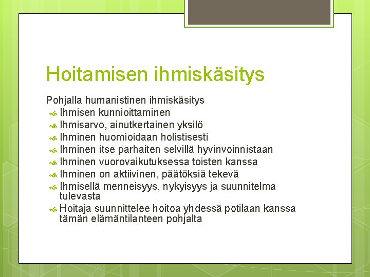 Hoitamisen ihmiskäsitys Pohjalla humanistinen ihmiskäsitys Ihmisen kunnioittaminen Ihmisarvo, ainutkertainen yksilö Ihminen huomioidaan holistisesti Ihminen