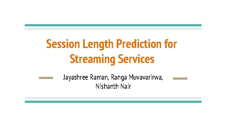Session Length Prediction for Streaming Services Jayashree Raman, Ranga Muvavarirwa, Nishanth Nair Session Length Prediction for Streaming Services Jayashree Raman, Ranga Muvavarirwa, Nishanth Nair