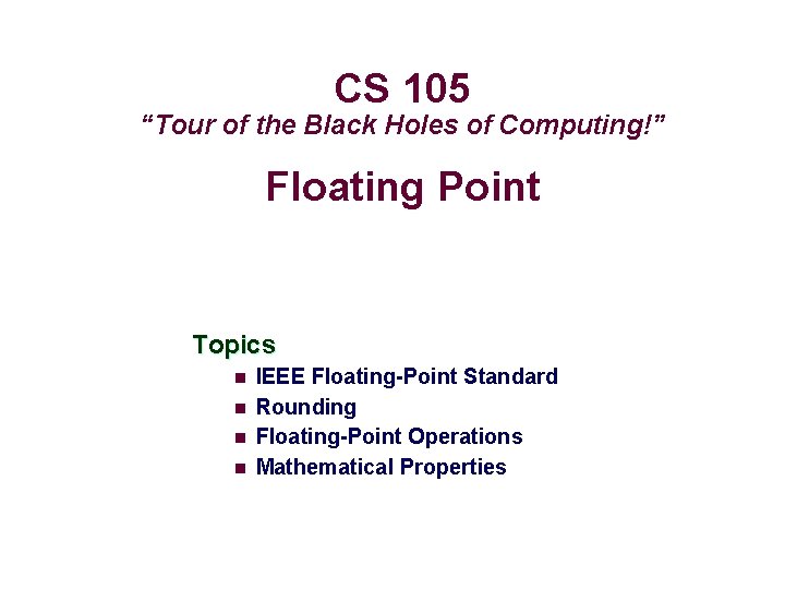 CS 105 “Tour of the Black Holes of Computing!” Floating Point Topics n n