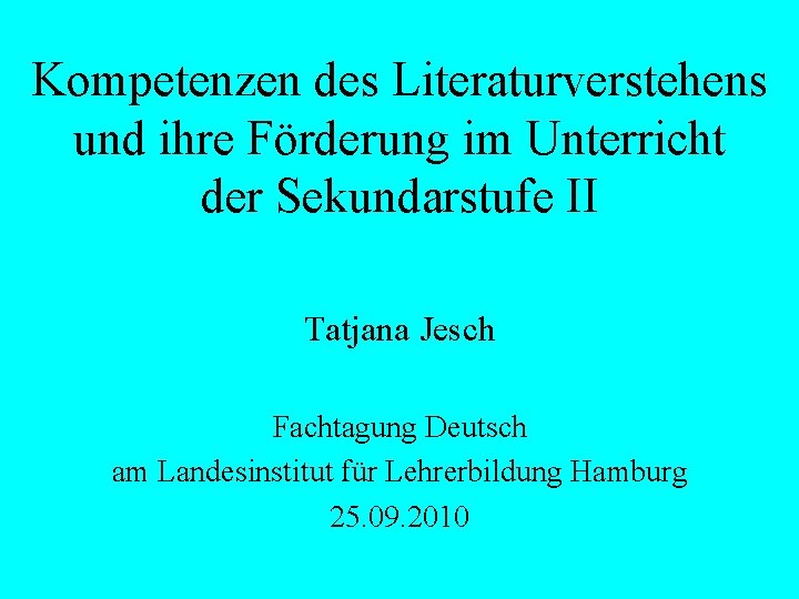 Kompetenzen des Literaturverstehens und ihre Förderung im Unterricht der Sekundarstufe II Tatjana Jesch Fachtagung