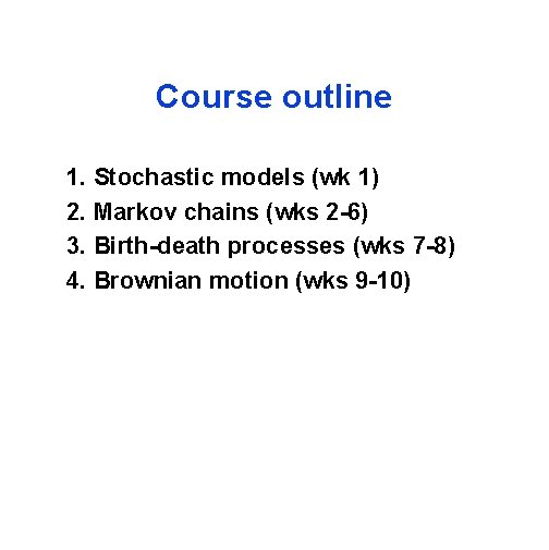 Course outline 1. Stochastic models (wk 1) 2. Markov chains (wks 2 -6) 3.