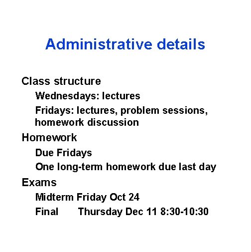 Administrative details Class structure Wednesdays: lectures Fridays: lectures, problem sessions, homework discussion Homework Due