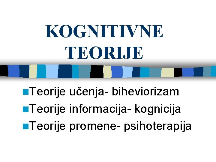 KOGNITIVNE TEORIJE n. Teorije učenja- biheviorizam n. Teorije informacija- kognicija n. Teorije promene- psihoterapija