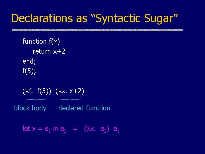 Declarations as “Syntactic Sugar” function f(x) return x+2 end; f(5); ( f. f(5)) ( Declarations as “Syntactic Sugar” function f(x) return x+2 end; f(5); ( f. f(5)) (