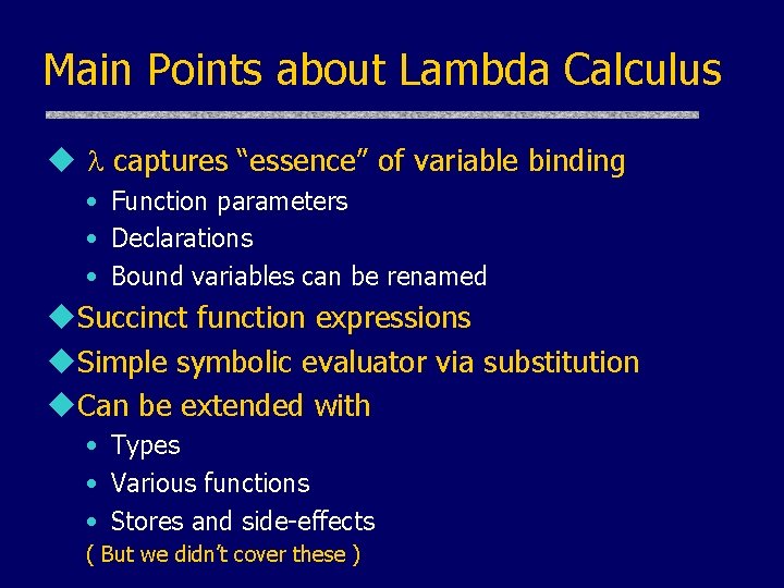 Main Points about Lambda Calculus u captures “essence” of variable binding • Function parameters Main Points about Lambda Calculus u captures “essence” of variable binding • Function parameters