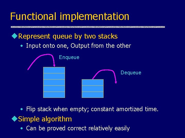 Functional implementation u. Represent queue by two stacks • Input onto one, Output from Functional implementation u. Represent queue by two stacks • Input onto one, Output from