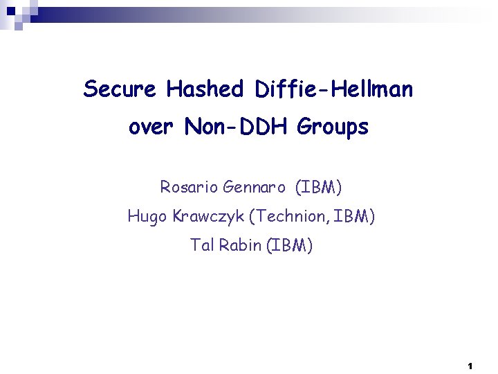 Secure Hashed Diffie-Hellman over Non-DDH Groups Rosario Gennaro (IBM) Hugo Krawczyk (Technion, IBM) Tal