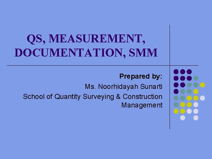 QS, MEASUREMENT, DOCUMENTATION, SMM Prepared by: Ms. Noorhidayah Sunarti School of Quantity Surveying &