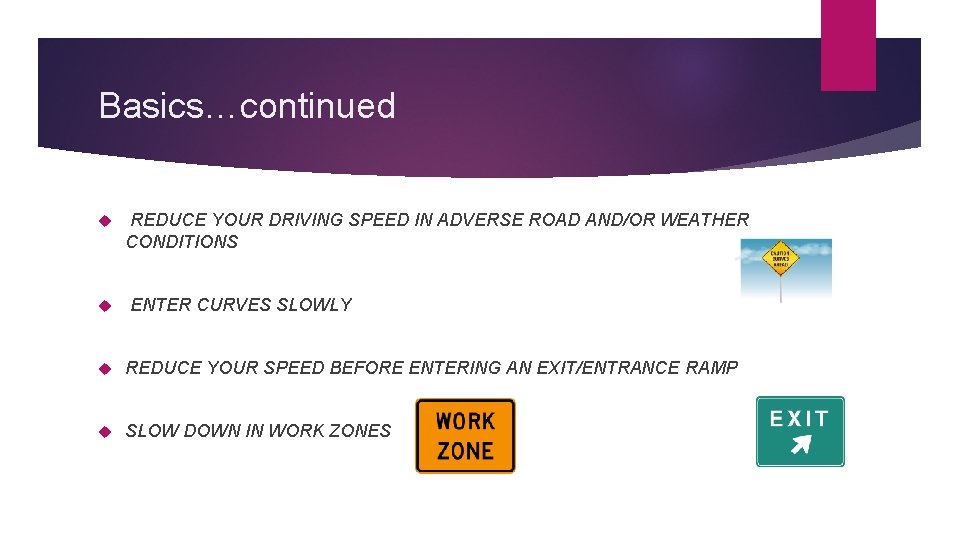 Basics…continued REDUCE YOUR DRIVING SPEED IN ADVERSE ROAD AND/OR WEATHER CONDITIONS ENTER CURVES SLOWLY