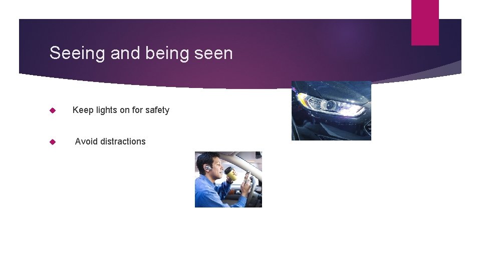 Seeing and being seen Keep lights on for safety Avoid distractions 