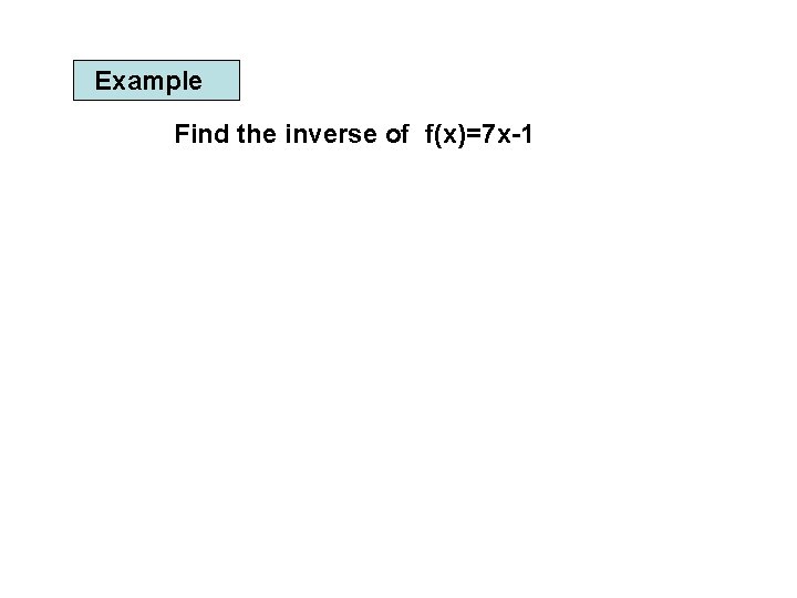 Example Find the inverse of f(x)=7 x-1 