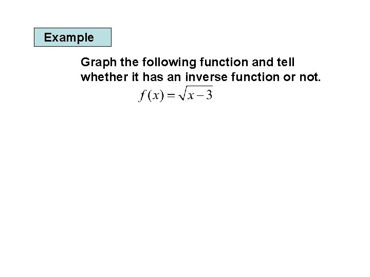 Example Graph the following function and tell whether it has an inverse function or