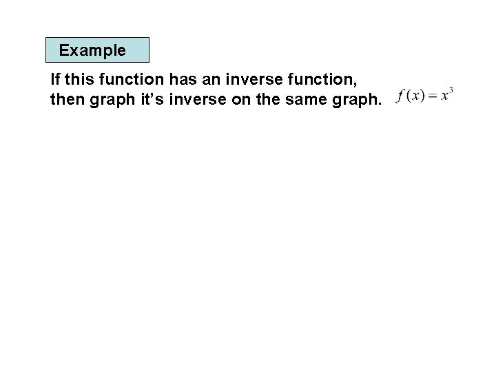 Example If this function has an inverse function, then graph it’s inverse on the