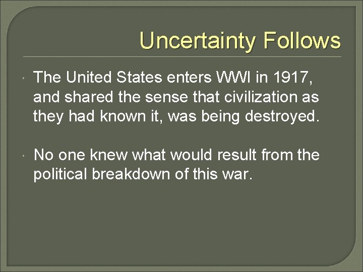 Uncertainty Follows The United States enters WWI in 1917, and shared the sense that