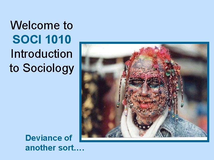 Welcome to SOCI 1010 Introduction to Sociology Deviance of another sort…. 