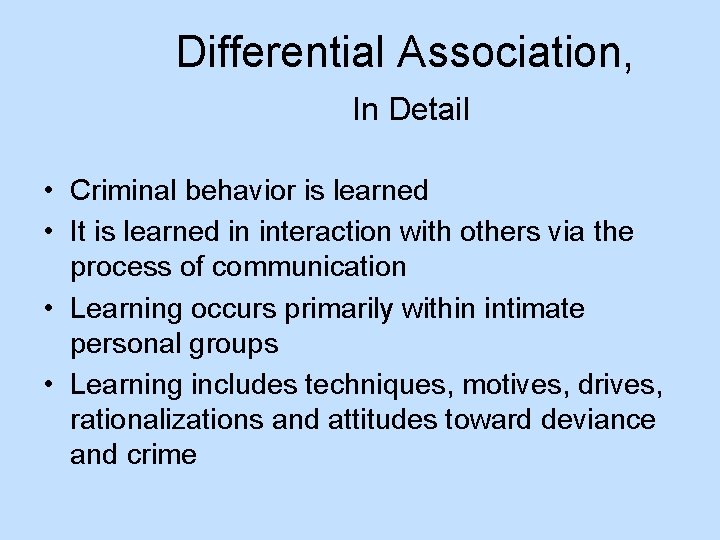 Differential Association, In Detail • Criminal behavior is learned • It is learned in