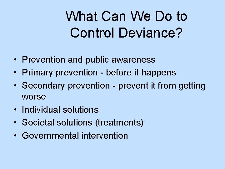 What Can We Do to Control Deviance? • Prevention and public awareness • Primary