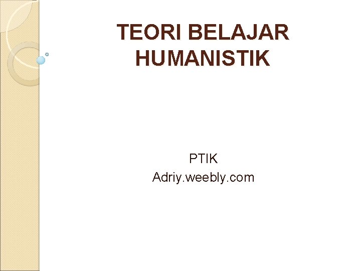 TEORI BELAJAR HUMANISTIK PTIK Adriy. weebly. com 