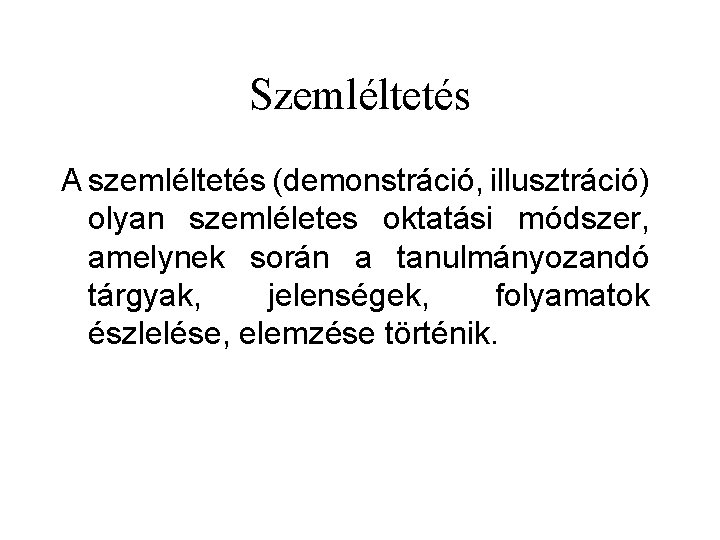 Szemléltetés A szemléltetés (demonstráció, illusztráció) olyan szemléletes oktatási módszer, amelynek során a tanulmányozandó tárgyak,