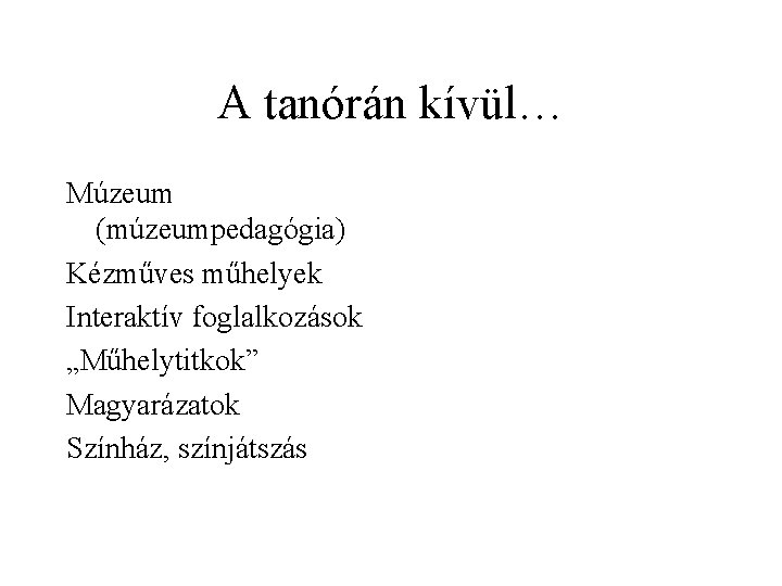 A tanórán kívül… Múzeum (múzeumpedagógia) Kézműves műhelyek Interaktív foglalkozások „Műhelytitkok” Magyarázatok Színház, színjátszás 