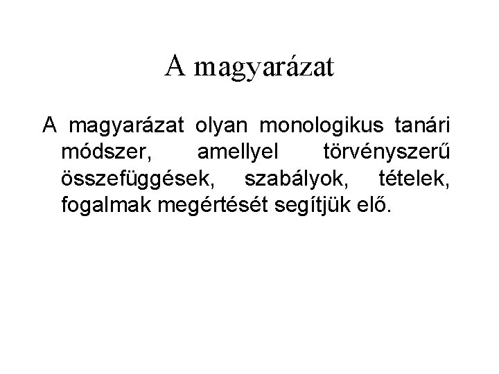 A magyarázat olyan monologikus tanári módszer, amellyel törvényszerű összefüggések, szabályok, tételek, fogalmak megértését segítjük