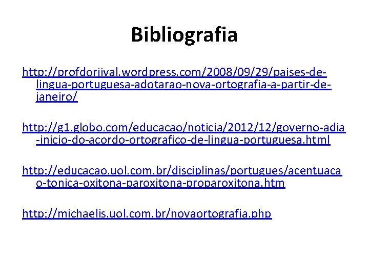 Bibliografia http: //profdorjival. wordpress. com/2008/09/29/paises-delingua-portuguesa-adotarao-nova-ortografia-a-partir-dejaneiro/ http: //g 1. globo. com/educacao/noticia/2012/12/governo-adia -inicio-do-acordo-ortografico-de-lingua-portuguesa. html http: //educacao.