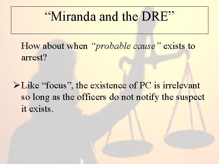 “Miranda and the DRE” How about when “probable cause” exists to arrest? Ø Like