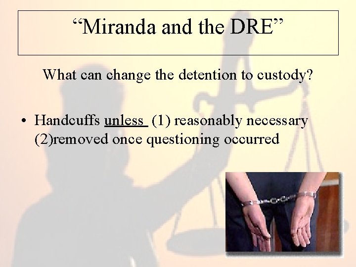 “Miranda and the DRE” What can change the detention to custody? • Handcuffs unless