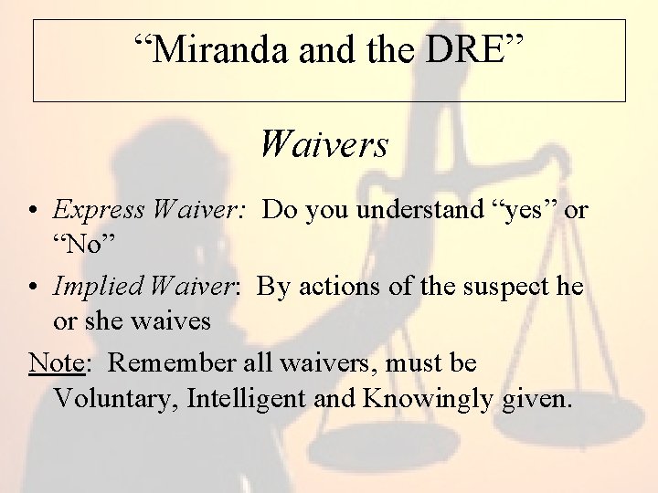 “Miranda and the DRE” Waivers • Express Waiver: Do you understand “yes” or “No”